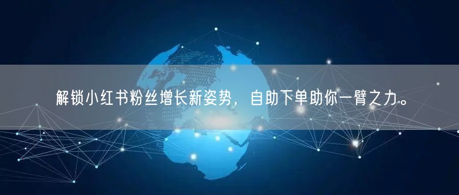 解锁小红书粉丝增长新姿势，自助下单助你一臂之力。