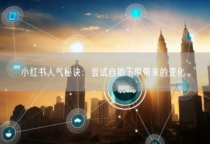 小红书人气秘诀：尝试自助下单带来的变化。