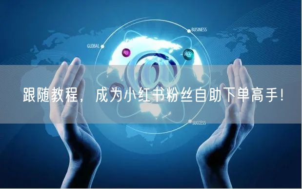 跟随教程，成为小红书粉丝自助下单高手！