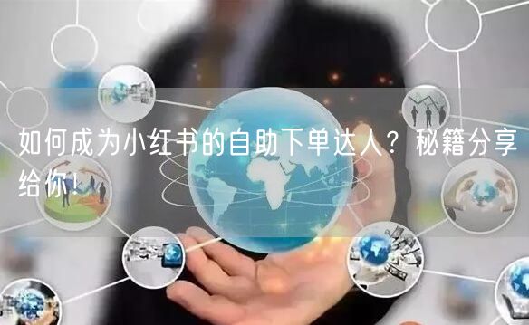 如何成为小红书的自助下单达人？秘籍分享给你！