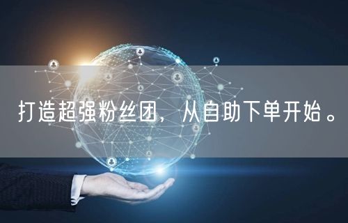 打造超强粉丝团，从自助下单开始。