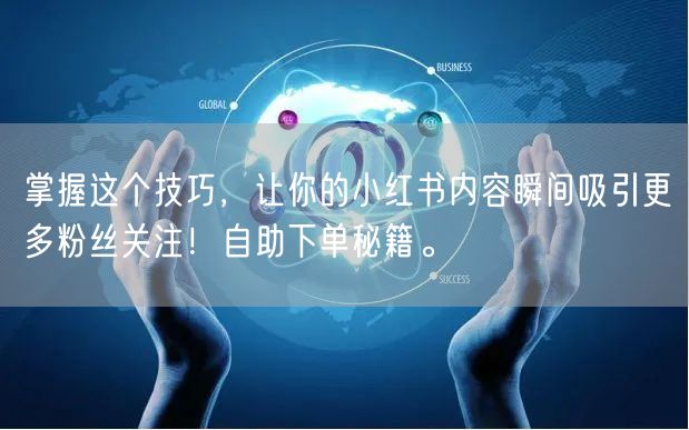 掌握这个技巧，让你的小红书内容瞬间吸引更多粉丝关注！自助下单秘籍。