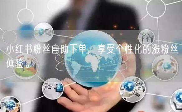 小红书粉丝自助下单，享受个性化的涨粉丝体验。
