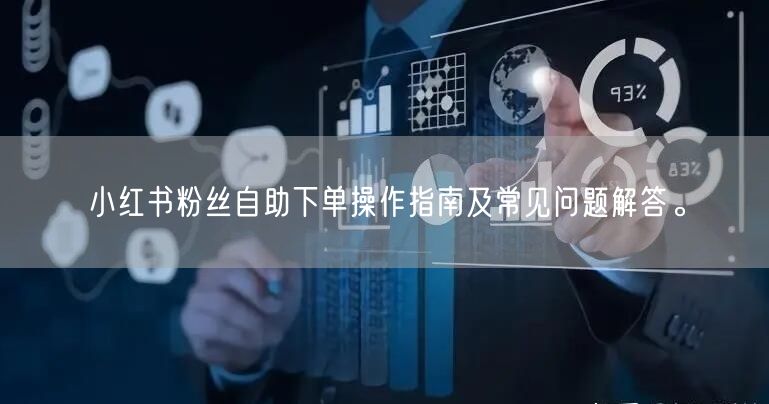 小红书粉丝自助下单操作指南及常见问题解答。