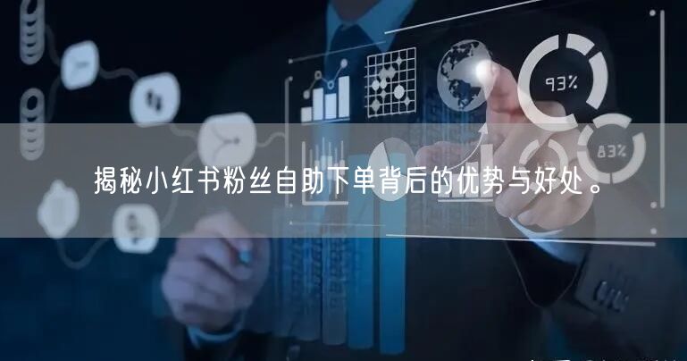揭秘小红书粉丝自助下单背后的优势与好处。