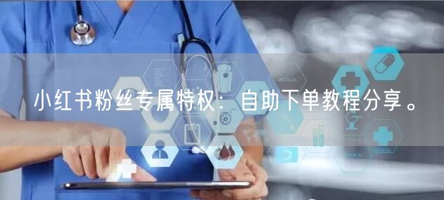 小红书粉丝专属特权：自助下单教程分享。