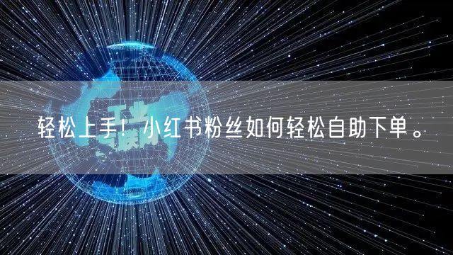 轻松上手！小红书粉丝如何轻松自助下单。