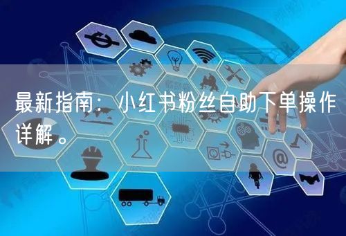 最新指南：小红书粉丝自助下单操作详解。