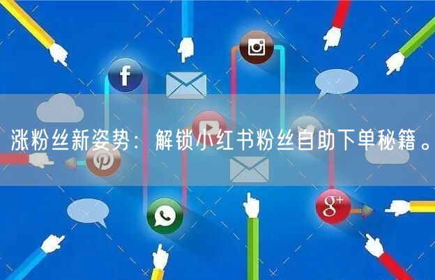 涨粉丝新姿势：解锁小红书粉丝自助下单秘籍。