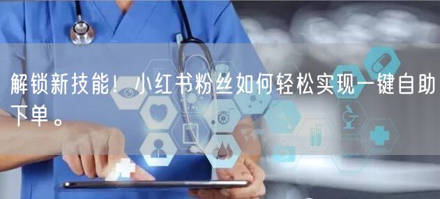 解锁新技能！小红书粉丝如何轻松实现一键自助下单。
