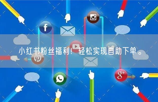 小红书粉丝福利！轻松实现自助下单。