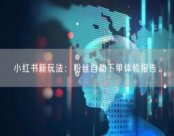 小红书新玩法：粉丝自助下单体验报告。