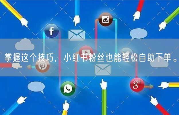 掌握这个技巧，小红书粉丝也能轻松自助下单。