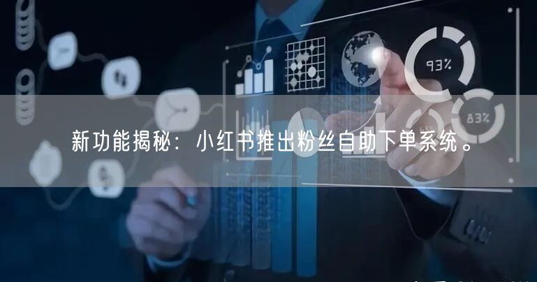 新功能揭秘：小红书推出粉丝自助下单系统。