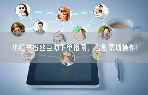 小红书粉丝自助下单指南，告别繁琐操作！