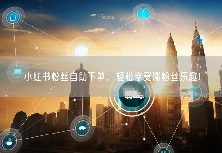 小红书粉丝自助下单，轻松享受涨粉丝乐趣！