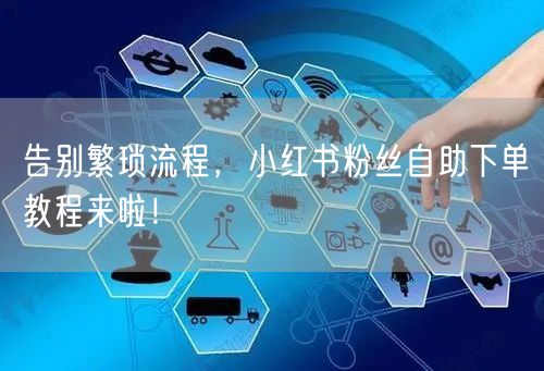 告别繁琐流程，小红书粉丝自助下单教程来啦！