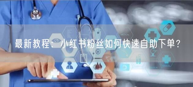 最新教程：小红书粉丝如何快速自助下单？