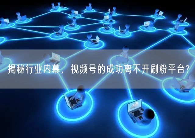 揭秘行业内幕，视频号的成功离不开刷粉平台?