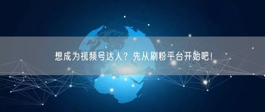 想成为视频号达人？先从刷粉平台开始吧！