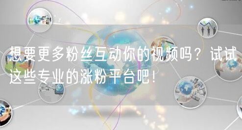 想要更多粉丝互动你的视频吗？试试这些专业的涨粉平台吧！