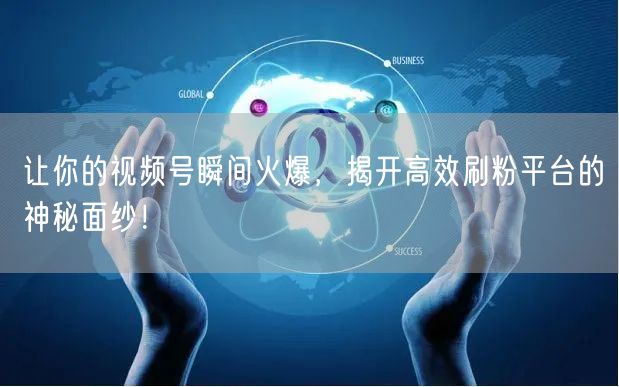 让你的视频号瞬间火爆，揭开高效刷粉平台的神秘面纱！