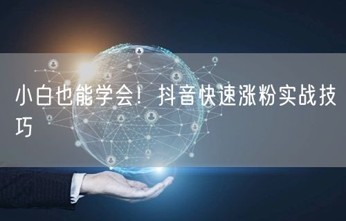 小白也能学会！抖音快速涨粉实战技巧