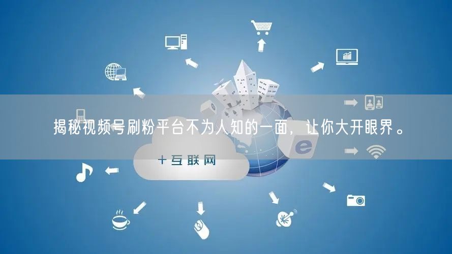 揭秘视频号刷粉平台不为人知的一面，让你大开眼界。