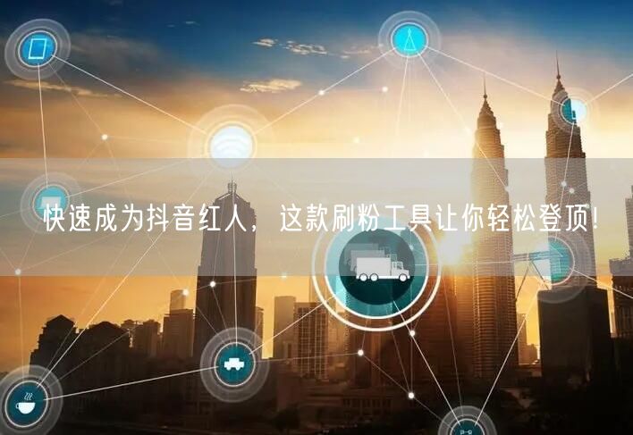 快速成为抖音红人，这款刷粉工具让你轻松登顶！