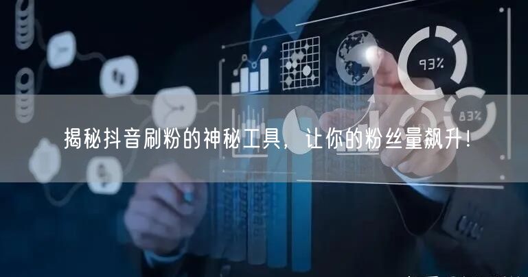 揭秘抖音刷粉的神秘工具，让你的粉丝量飙升！