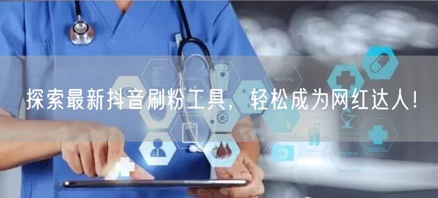 探索最新抖音刷粉工具，轻松成为网红达人！