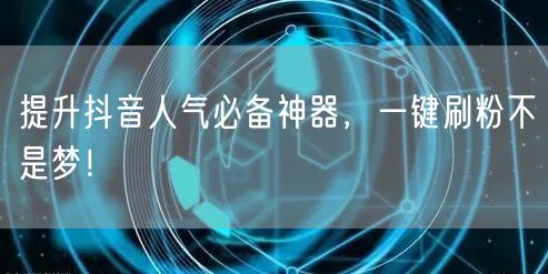 提升抖音人气必备神器，一键刷粉不是梦！