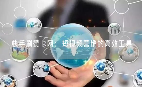 快手刷赞卡网：短视频营销的高效工具