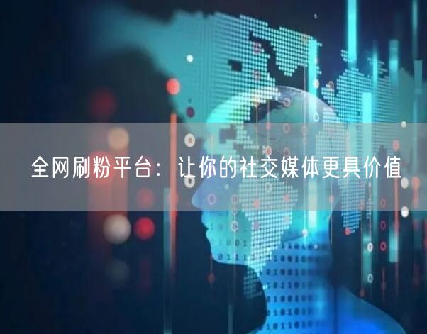 全网刷粉平台：让你的社交媒体更具价值