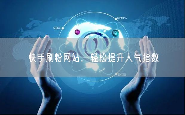 快手刷粉网站，轻松提升人气指数