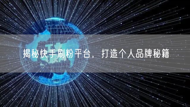 揭秘快手刷粉平台，打造个人品牌秘籍