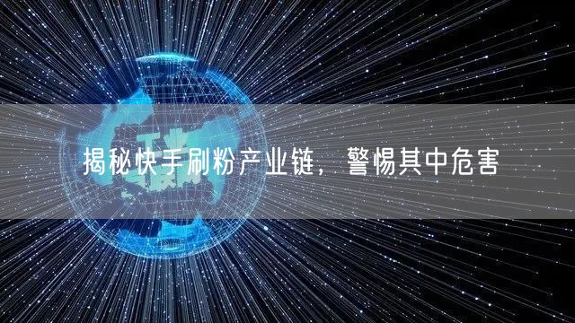 揭秘快手刷粉产业链，警惕其中危害