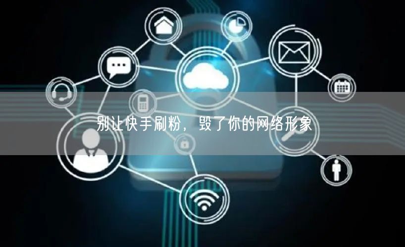 别让快手刷粉，毁了你的网络形象