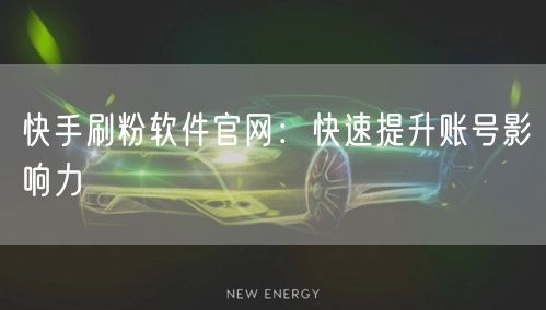 快手刷粉软件官网：快速提升账号影响力