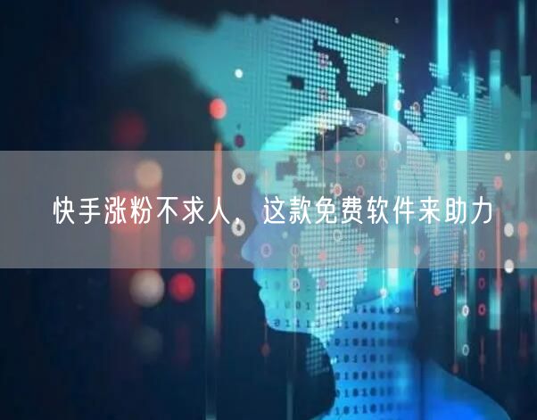快手涨粉不求人，这款免费软件来助力