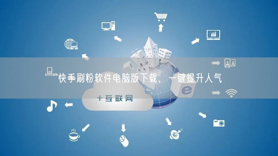 快手刷粉软件电脑版下载，一键提升人气