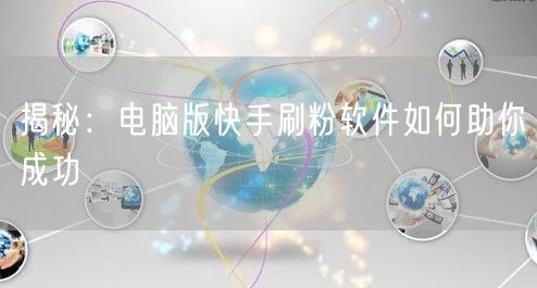 揭秘：电脑版快手刷粉软件如何助你成功