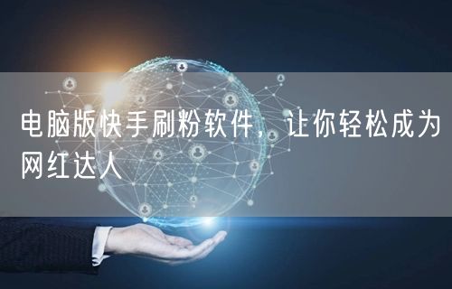 电脑版快手刷粉软件，让你轻松成为网红达人