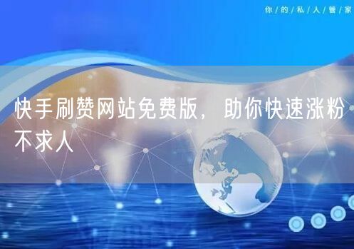 快手刷赞网站免费版，助你快速涨粉不求人