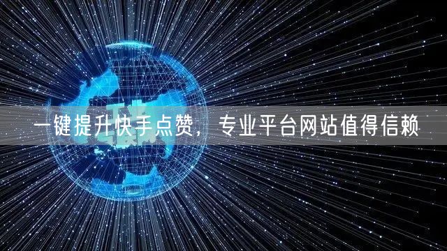 一键提升快手点赞，专业平台网站值得信赖