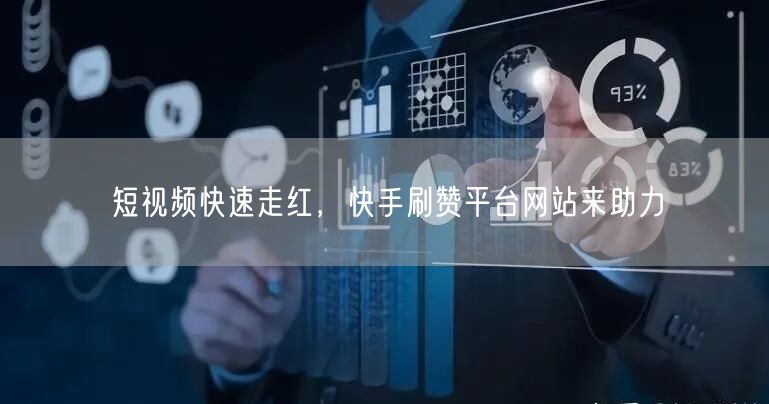 短视频快速走红，快手刷赞平台网站来助力