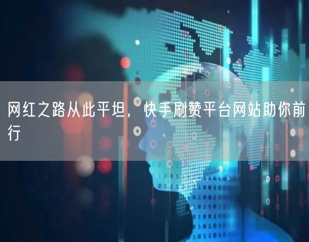 网红之路从此平坦，快手刷赞平台网站助你前行