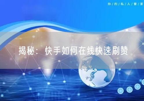 揭秘：快手如何在线快速刷赞