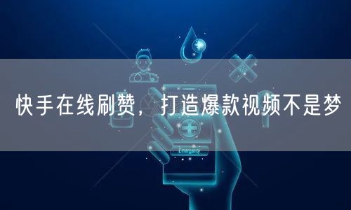 快手在线刷赞，打造爆款视频不是梦