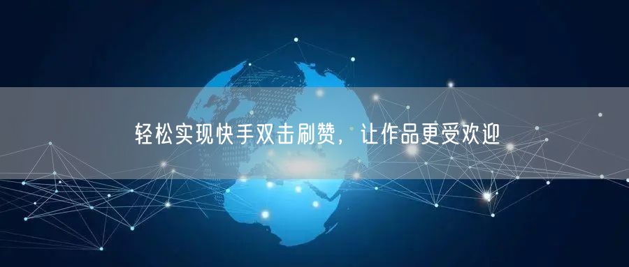 轻松实现快手双击刷赞，让作品更受欢迎